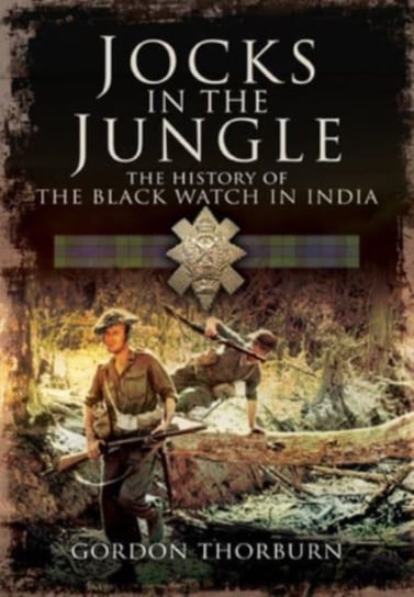 Jocks in the Jungle: The Black Watch and Cameronians as Chindits Gordon Thorburn