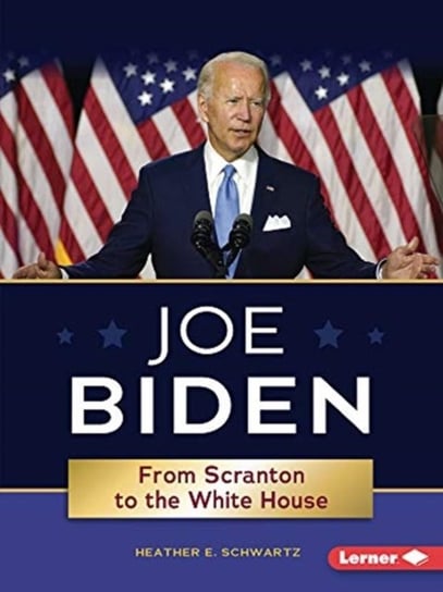 Joe Biden: From Scranton to the Whitehouse Heather E. Schwartz