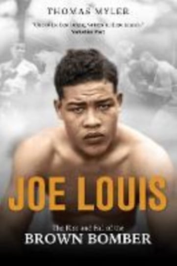 Joe Louis: The Rise and Fall of the Brown Bomber Tom Myler