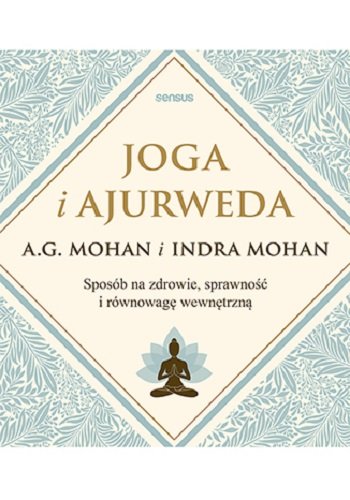 Joga i ajurweda. Sposób na zdrowie, sprawność i równowagę wewnętrzną Mohan A.G., Indra Mohan