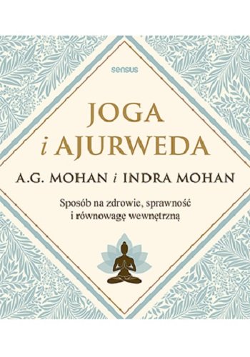 Joga i ajurweda. Sposób na zdrowie, sprawność i równowagę wewnętrzną Mohan A.G., Indra Mohan