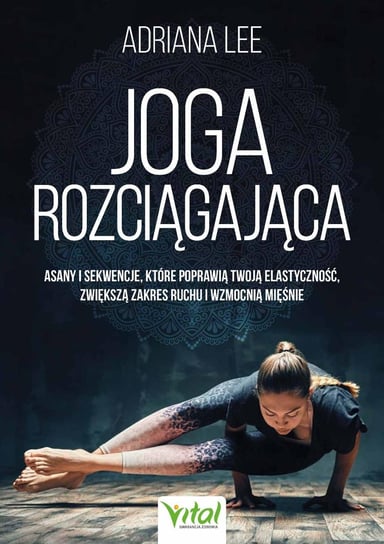 Joga rozciągająca. Asany i sekwencje, które poprawią twoją elastyczność, zwiększą zakres ruchu i wzmocnią mięśnie - ebook epub Adriana Lee