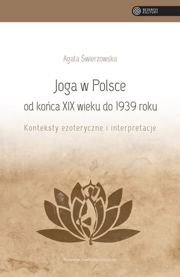 Joga w Polsce od końca XIX wieku do 1939 roku: konteksty ezoteryczne i interpretacje Świerzowska Agata