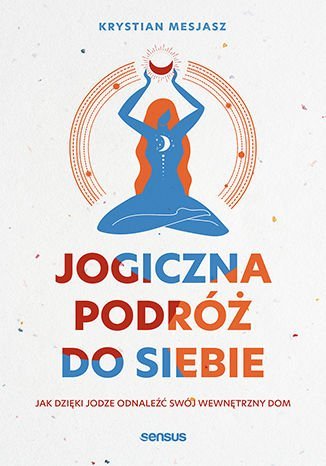 Jogiczna podróż do siebie. Jak dzięki jodze odnaleźć swój wewnętrzny dom Mesjasz Krystian