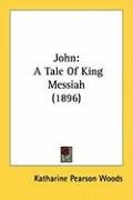 John: A Tale of King Messiah (1896) Woods Katharine Pearson