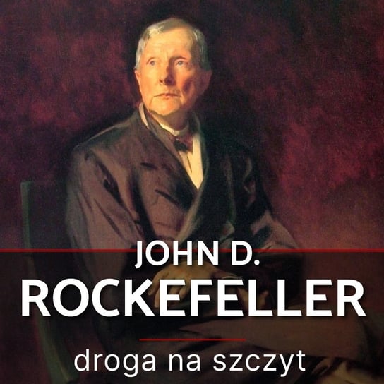 John D. Rockefeller. Droga na szczyt. Historia, która inspiruje Adamski Witold