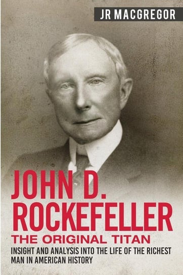 John D. Rockefeller - The Original Titan MacGregor J.R.