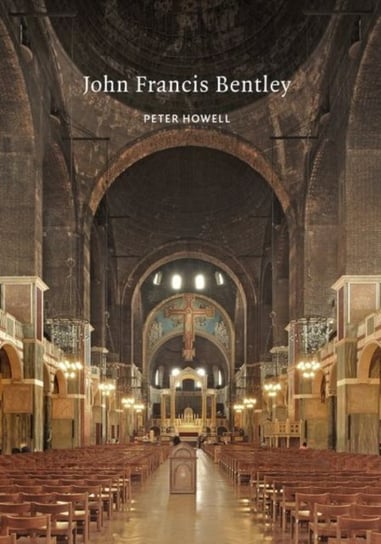 John Francis Bentley. Architect of Westminster Cathedral Peter Howell
