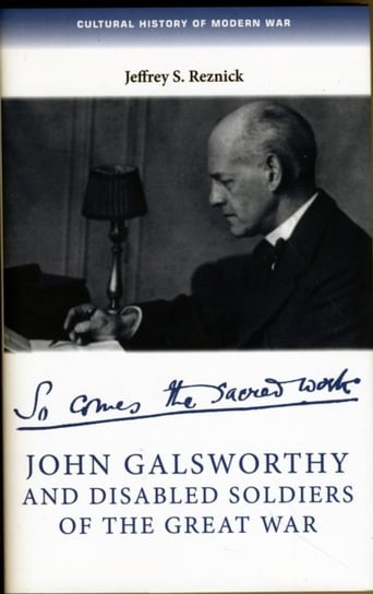 John Galsworthy and Disabled Soldiers of the Great War: With an Illustrated Selection of His Writing Jeffrey S. Reznick