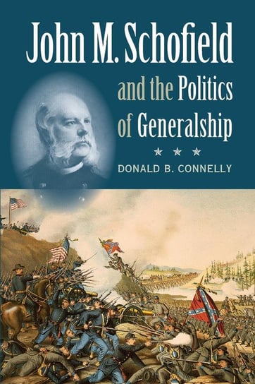 John M. Schofield and the Politics of Generalship Connelly Donald B.