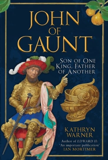 John of Gaunt: Son of One King, Father of Another Kathryn Warner