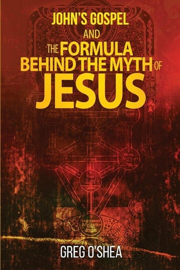 John's gospel and the formula behind the myth of Jesus O'Shea Greg