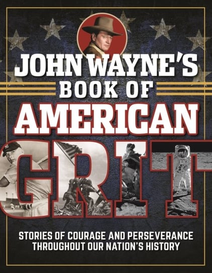 John Waynes Book of American Grit: Stories of Courage and Perseverance throughout Our Nations Histor Opracowanie zbiorowe