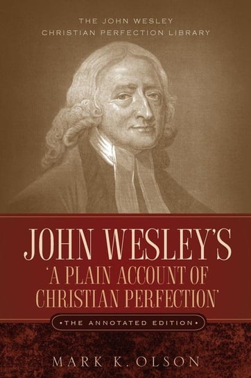 John Wesley's 'A Plain Account of Christian Perfection.' The Annotated Edition. Wesley John