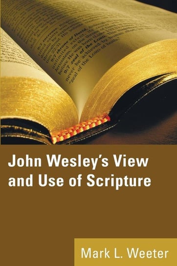 John Wesley's View and Use of Scripture Weeter Mark L.
