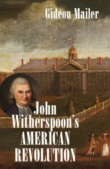 John Witherspoons American Re. Volumeution. Enlightenment and Religion from the Creation of Britain to th Gideon Mailer