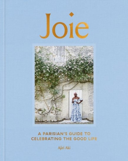 Joie: A Parisian's Guide to Celebrating the Good Life Aki Ajiri