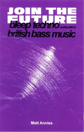 Join The Future: Bleep Techno and the Birth of British Bass Music Matt Anniss