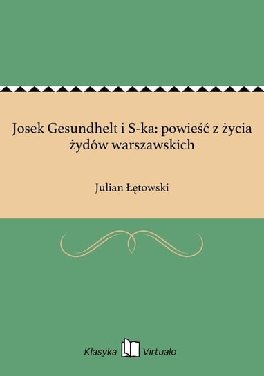 Josek Gesundhelt i S-ka: powieść z życia żydów warszawskich Łętowski Julian