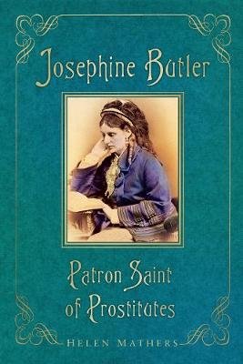 Josephine Butler: Patron Saint of Prostitutes Helen Mathers