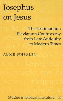 Josephus on Jesus: The Testimonium Flavianum Controversy from Late Antiquity to Modern Times Alice Whealey