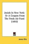 Josiah in New York: Or a Coupon from the Fresh Air Fund (1893) Otis James