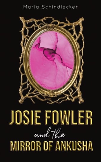 Josie Fowler and the Mirror of Ankusha Maria Schindlecker