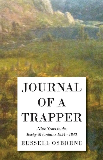 Journal of a Trapper - Nine Years in the Rocky Mountains 1834-1843 Osborne Russell