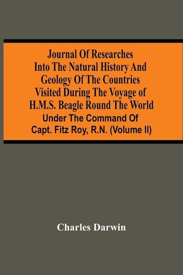 Journal Of Researches Into The Natural History And Geology Of The Countries Visited During The Voyage Of H.M.S. Beagle Round The World Darwin Charles