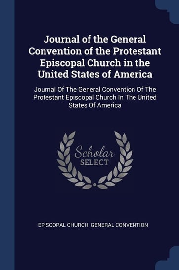 Journal of the General Convention of the Protestant Episcopal Church in the United States of America Opracowanie zbiorowe