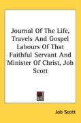 Journal of the Life, Travels and Gospel Labours of That Faithful Servant and Minister of Christ, Job Scott Scott Job