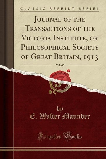 Journal of the Transactions of the Victoria Institute, or Philosophical Society of Great Britain, 1913, Vol. 45 (Classic Reprint) Maunder E. Walter
