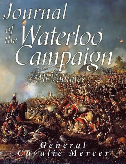 Journal of the Waterloo Campaign: All Volumes Cavalie Mercer