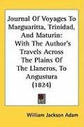 Journal of Voyages to Marguaritta, Trinidad, and Maturin: With the Author's Travels Across the Plains of the Llaneros, to Angustura (1824) Adam William Jackson