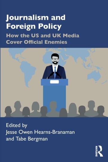 Journalism and Foreign Policy: How the US and UK Media Cover Official Enemies Jesse Owen Hearns-Branaman