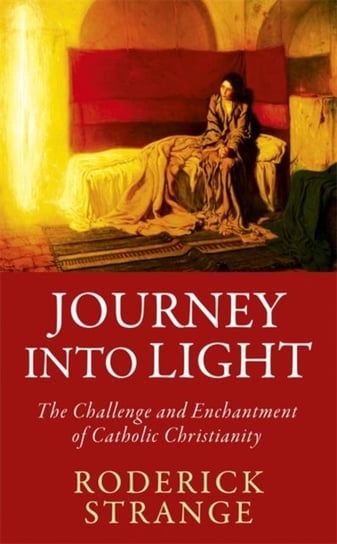 Journey into Light: The Challenge and Enchantment of Catholic Christianity Roderick Strange