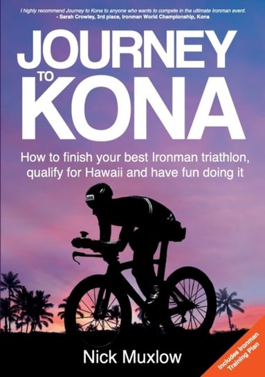 Journey to Kona: How to Finish Your Best Ironman Triathlon, Qualify for Hawaii and Have Fun Doing It Nick Muxlow