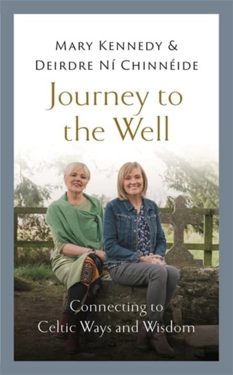Journey to the Well: Connecting to Celtic Ways and Wisdom Mary Kennedy, Deirdre Ni Chinneide