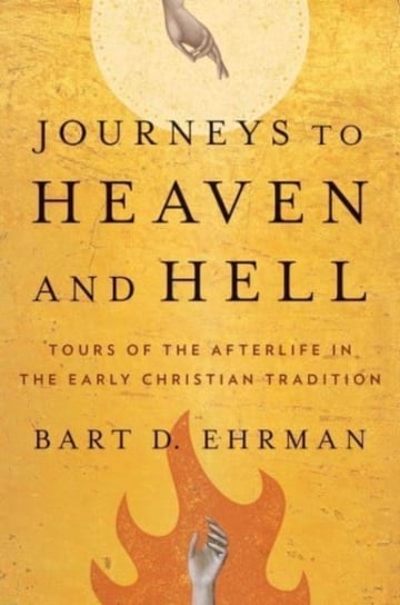 Journeys to Heaven and Hell: Tours of the Afterlife in the Early Christian Tradition Ehrman Bart D.