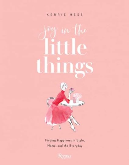 Joy in the Little Things: Finding Happiness in Style, Home, and the Everyday Kerrie Hess