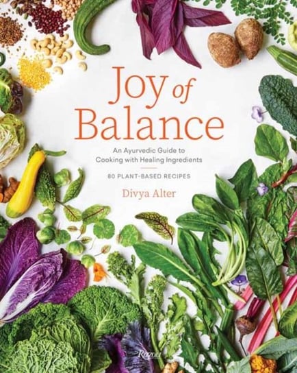 Joy of Balance - An Ayurvedic Guide to Cooking with Healing Ingredients: 80 Plant-Based Recipes Divya Alter