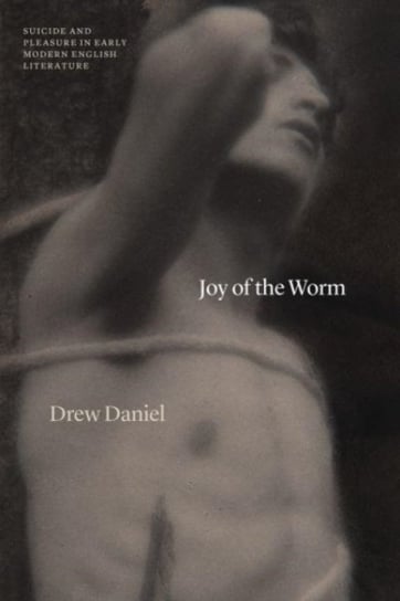 Joy of the Worm: Suicide and Pleasure in Early Modern English Literature Professor Drew Daniel