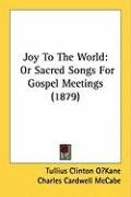 Joy to the World: Or Sacred Songs for Gospel Meetings (1879) Mccabe Charles Cardwell, Okane Tullius Clinton, Sweney John R.