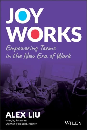 Joy Works: Empowering Teams in the New Era of Work Alex Liu