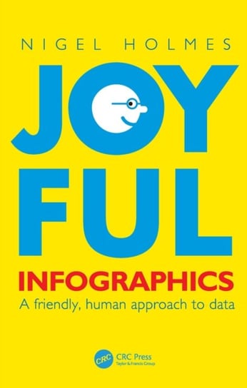 Joyful Infographics: A Friendly, Human Approach to Data Nigel Holmes