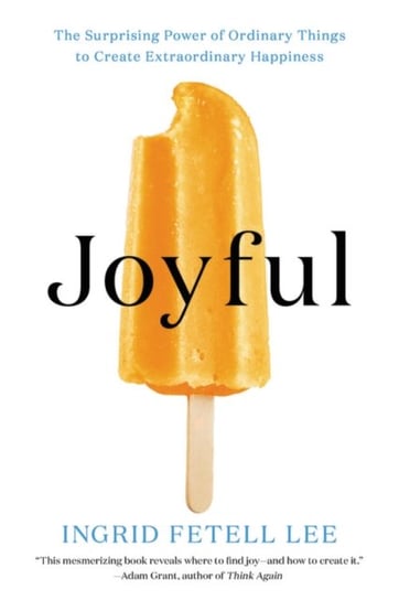 Joyful: The Surprising Power of Ordinary Things to Create Extraordinary Happiness Ingrid Fetell Lee