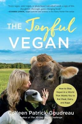 Joyful Vegan: How to Stay Vegan in a World That Wants You to Eat Meat, Dairy, and Eggs Patrick-Goudreau Colleen