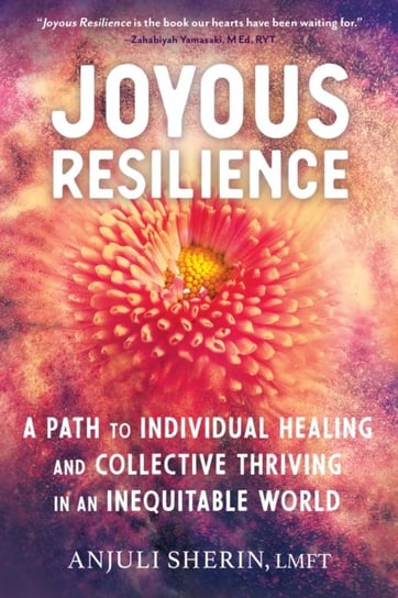 Joyous Resilience Nurturing, Loving, and Protecting Ourselves in an Inequitable World Anjuli Sherin