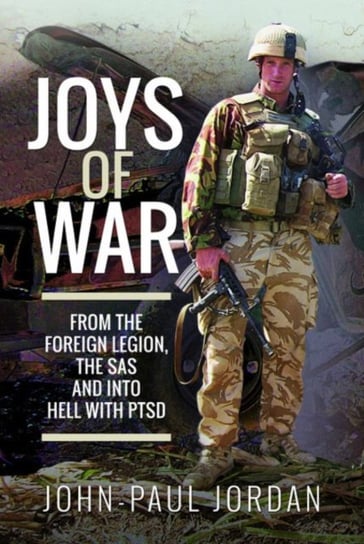 Joys of War: From the Foreign Legion and the SAS, and into Hell with PTSD John-Paul Jordan