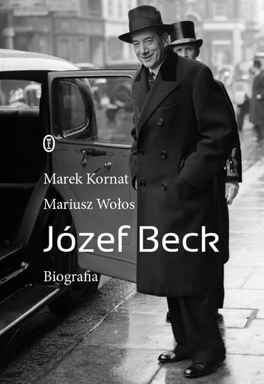 Józef Beck. Biografia Kornat Marek, Wołos Mariusz
